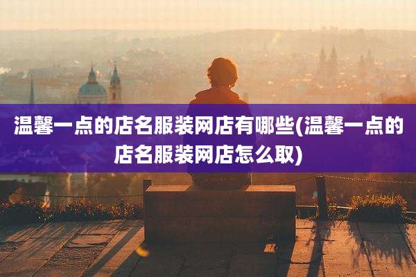 温馨一点的店名服装网店有哪些(温馨一点的店名服装网店怎么取)