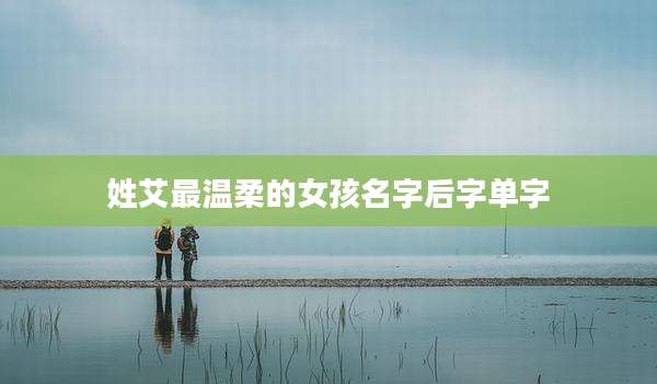 姓艾最温柔的女孩名字后字单字