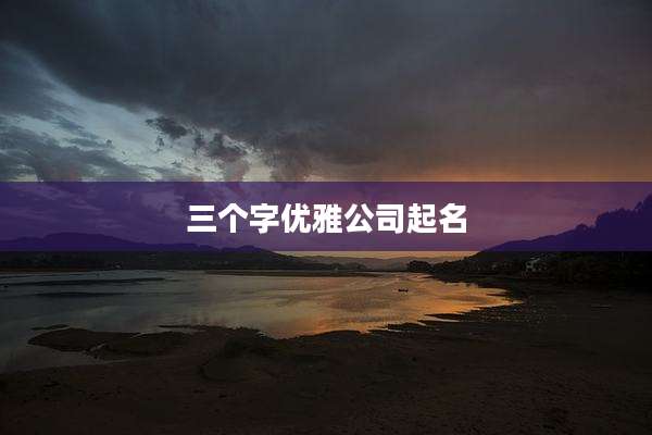 三个字优雅公司起名