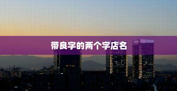 带良字的两个字店名