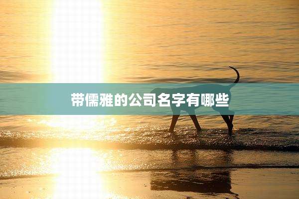 带儒雅的公司名字有哪些