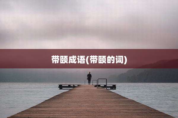 带颐成语(带颐的词)