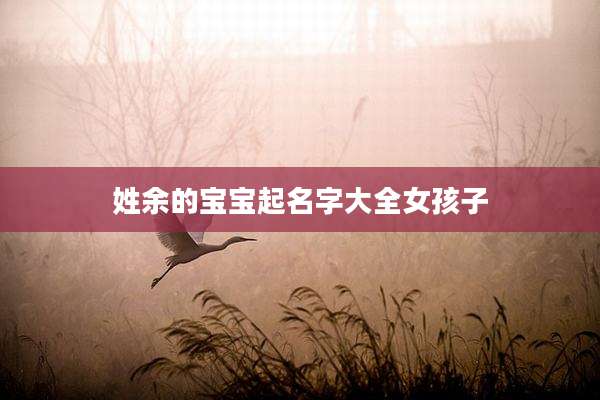姓余的宝宝起名字大全女孩子