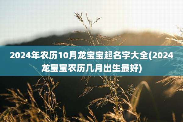 2024年农历10月龙宝宝起名字大全(2024龙宝宝农历几月出生最好)