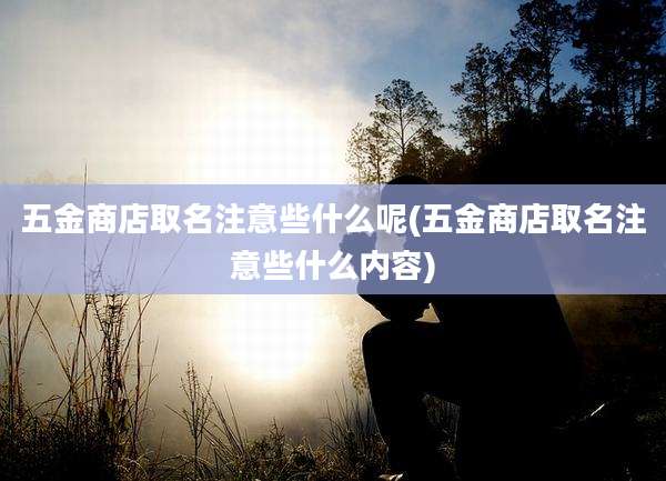 五金商店取名注意些什么呢(五金商店取名注意些什么内容)