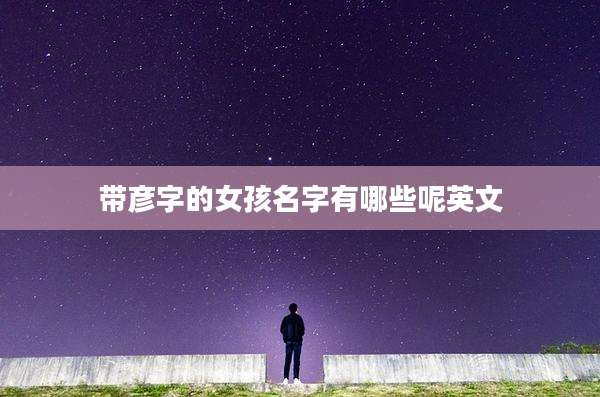 带彦字的女孩名字有哪些呢英文