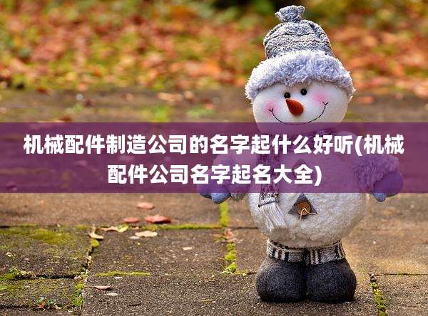 机械配件制造公司的名字起什么好听(机械配件公司名字起名大全)