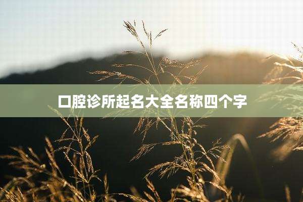 口腔诊所起名大全名称四个字