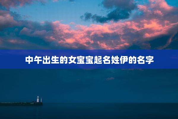 中午出生的女宝宝起名姓伊的名字
