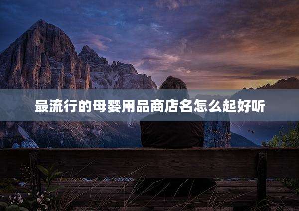 最流行的母婴用品商店名怎么起好听