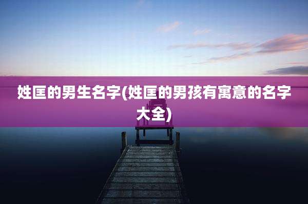 姓匡的男生名字(姓匡的男孩有寓意的名字大全)