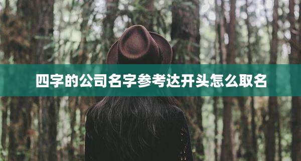 四字的公司名字参考达开头怎么取名