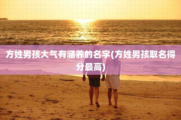 方姓男孩大气有涵养的名字(方姓男孩取名得分最高)