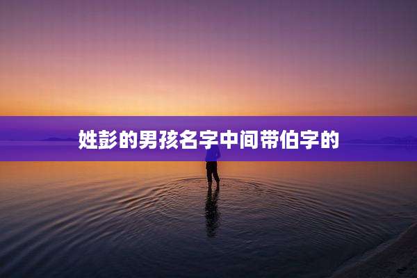 姓彭的男孩名字中间带伯字的