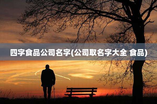 四字食品公司名字(公司取名字大全 食品)