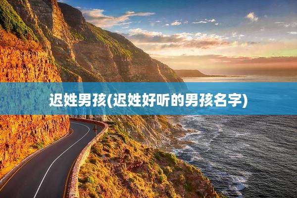 迟姓男孩(迟姓好听的男孩名字)