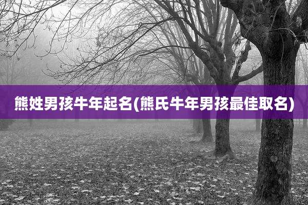 熊姓男孩牛年起名(熊氏牛年男孩最佳取名)