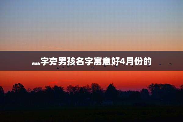 灬字旁男孩名字寓意好4月份的