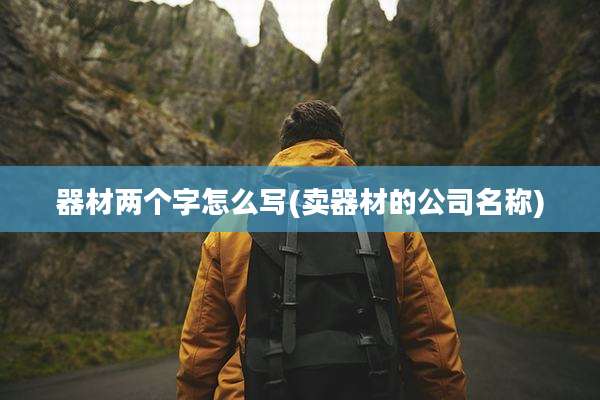 器材两个字怎么写(卖器材的公司名称)