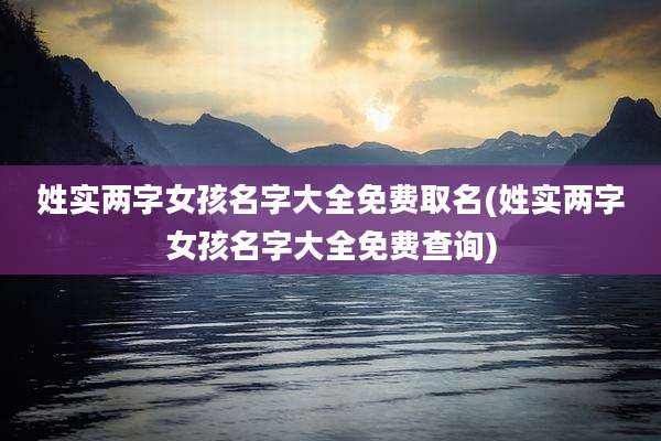 姓实两字女孩名字大全免费取名(姓实两字女孩名字大全免费查询)