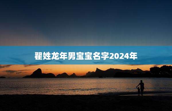 翟姓龙年男宝宝名字2024年