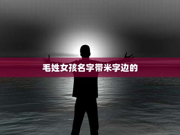 毛姓女孩名字带米字边的