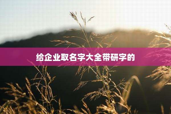 给企业取名字大全带研字的