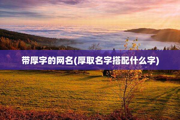 带厚字的网名(厚取名字搭配什么字)