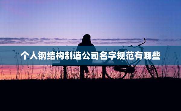 个人钢结构制造公司名字规范有哪些