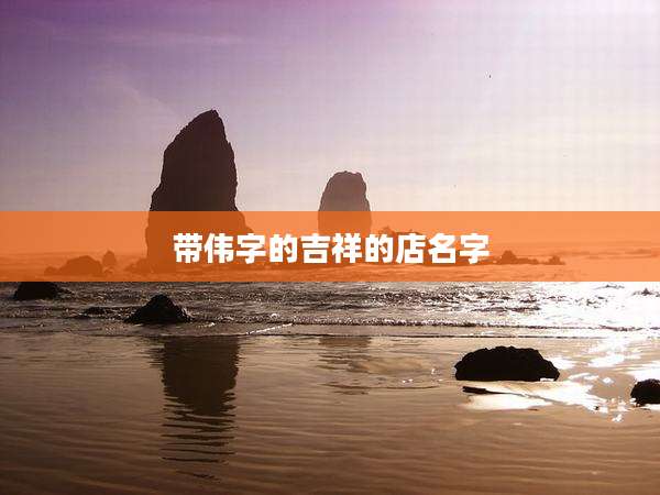 带伟字的吉祥的店名字