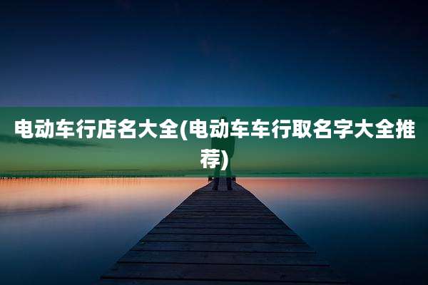 电动车行店名大全(电动车车行取名字大全推荐)