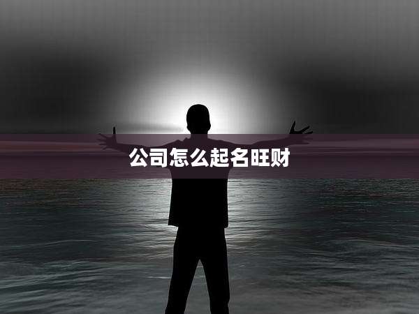 公司怎么起名旺财