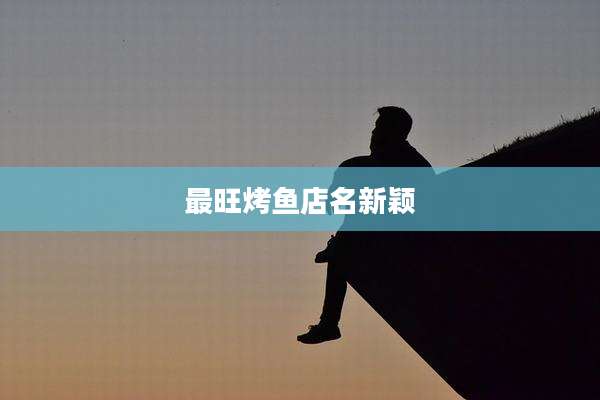 最旺烤鱼店名新颖