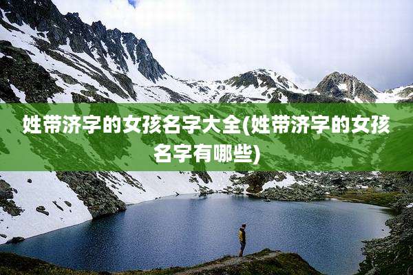 姓带济字的女孩名字大全(姓带济字的女孩名字有哪些)