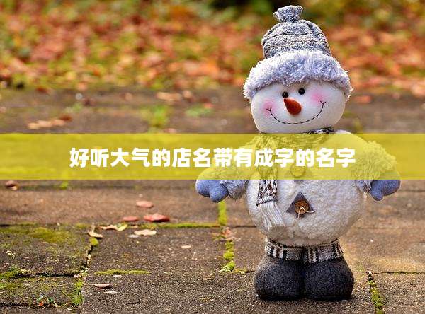 好听大气的店名带有成字的名字
