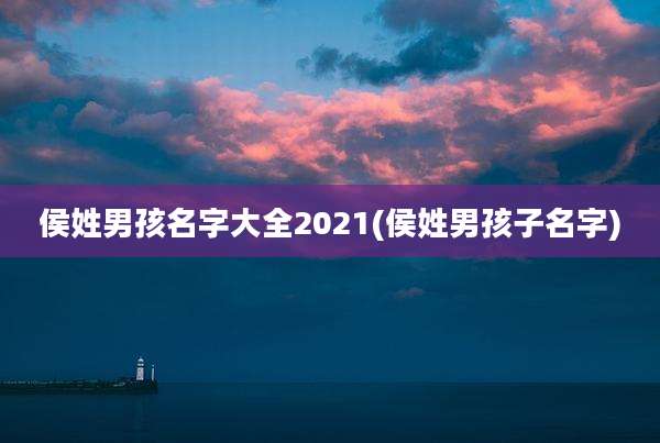 侯姓男孩名字大全2021(侯姓男孩子名字)