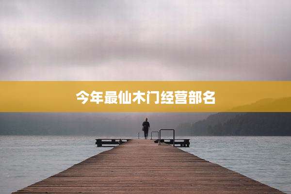 今年最仙木门经营部名