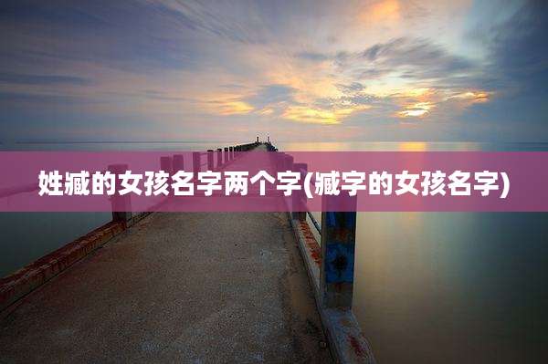 姓臧的女孩名字两个字(臧字的女孩名字)