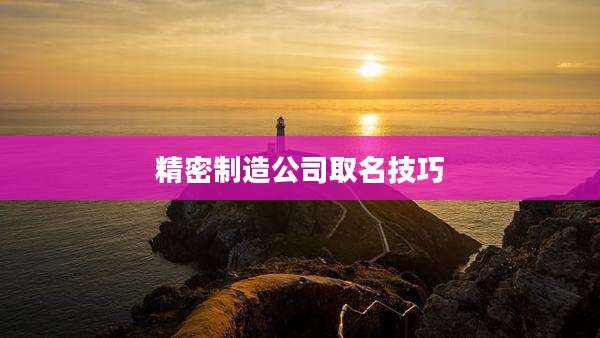 精密制造公司取名技巧