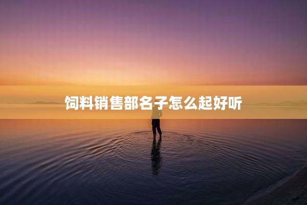 饲料销售部名子怎么起好听