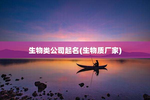生物类公司起名(生物质厂家)