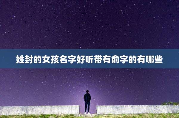 姓封的女孩名字好听带有俞字的有哪些