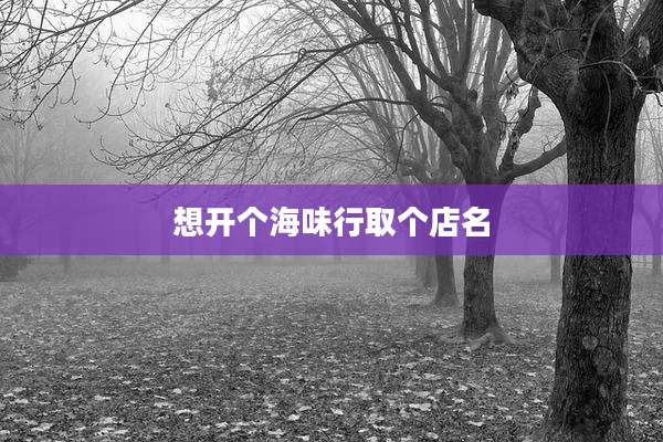 想开个海味行取个店名