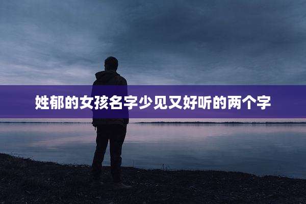 姓郁的女孩名字少见又好听的两个字