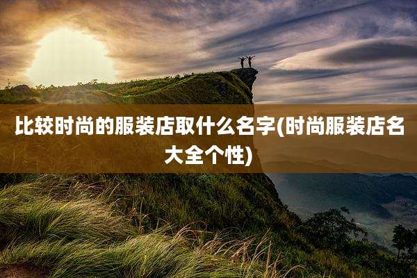 比较时尚的服装店取什么名字(时尚服装店名大全个性)