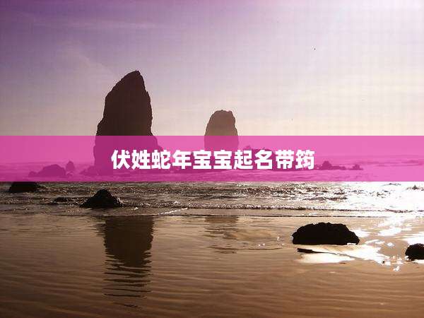 伏姓蛇年宝宝起名带筠