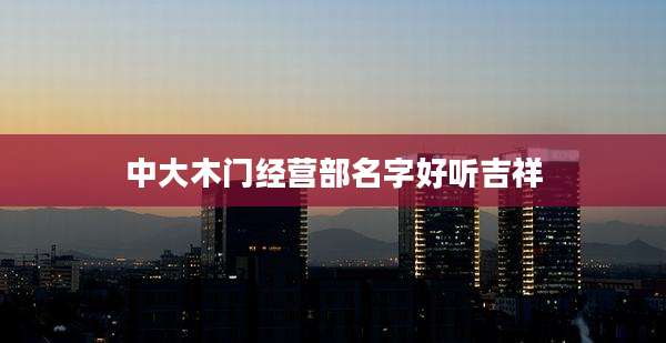 中大木门经营部名字好听吉祥