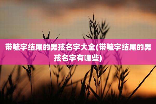 带毓字结尾的男孩名字大全(带毓字结尾的男孩名字有哪些)