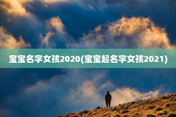 宝宝名字女孩2020(宝宝起名字女孩2021)