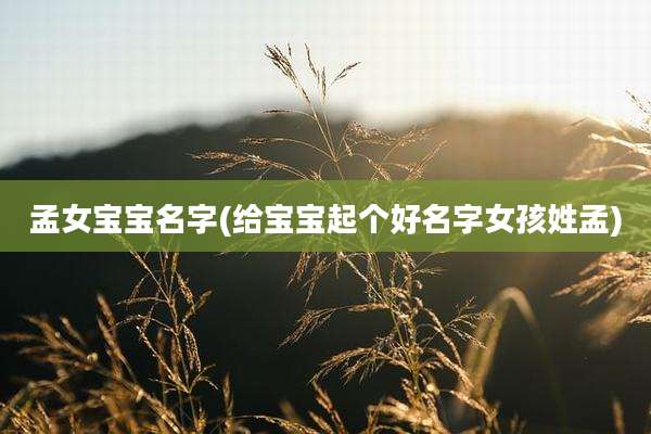 孟女宝宝名字(给宝宝起个好名字女孩姓孟)